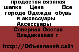 продается вязаная шапка  › Цена ­ 600 - Все города Одежда, обувь и аксессуары » Аксессуары   . Северная Осетия,Владикавказ г.